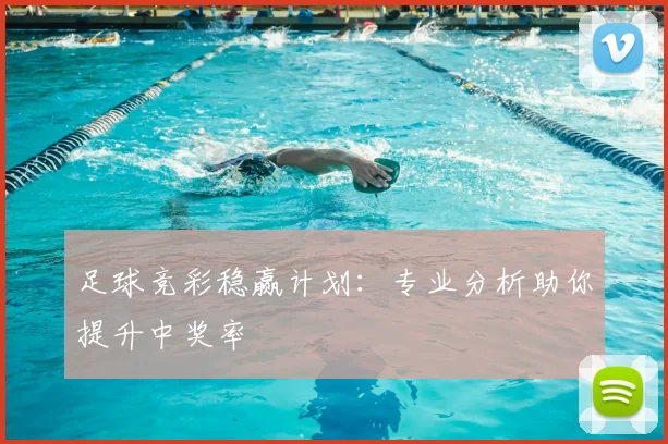 足球竞彩稳赢计划：专业分析助你提升中奖率