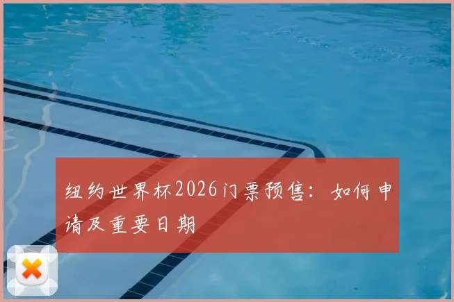 纽约世界杯2026门票预售：如何申请及重要日期