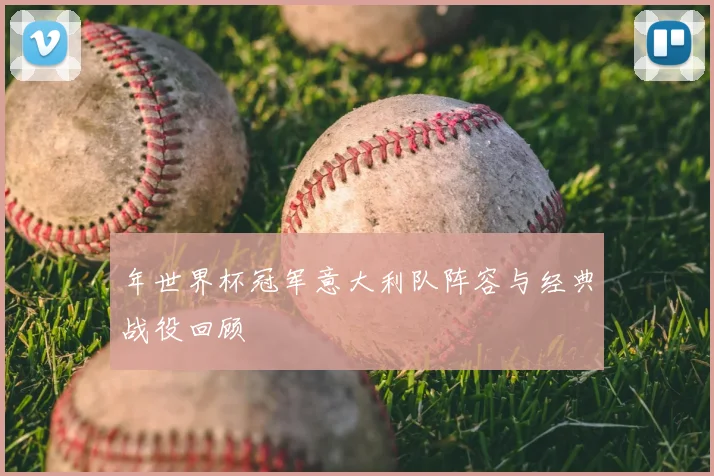 年世界杯冠军意大利队阵容与经典战役回顾