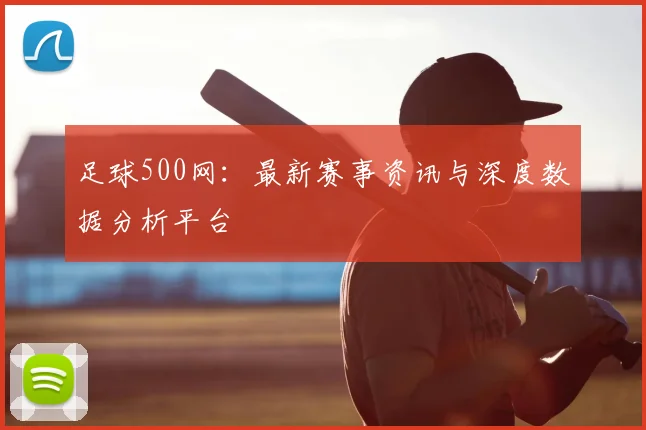 足球500网：最新赛事资讯与深度数据分析平台