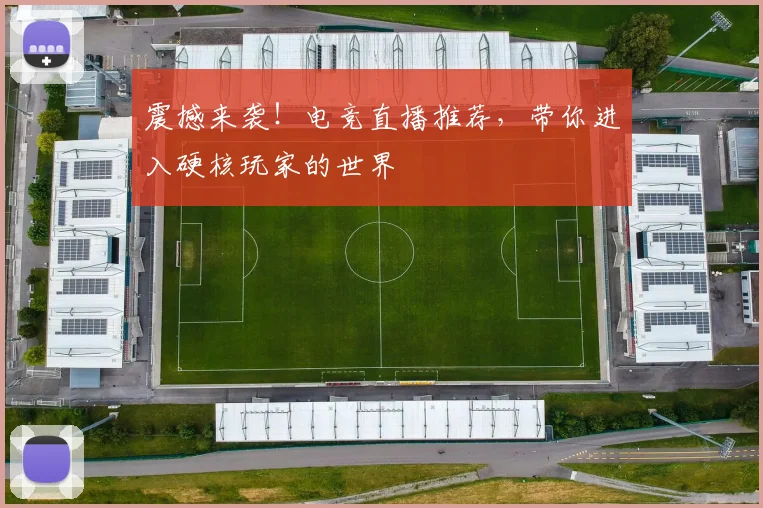震撼来袭！电竞直播推荐，带你进入硬核玩家的世界