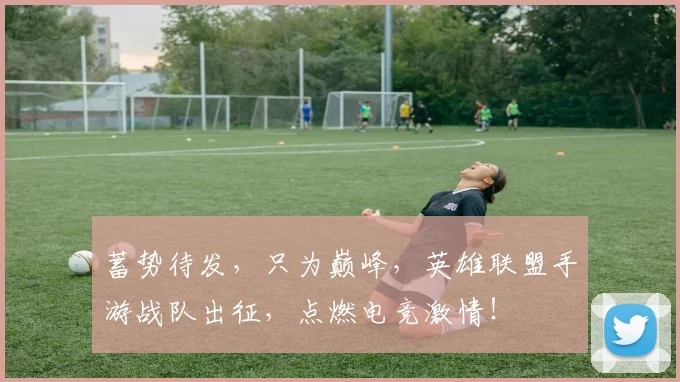 蓄势待发，只为巅峰，英雄联盟手游战队出征，点燃电竞激情！