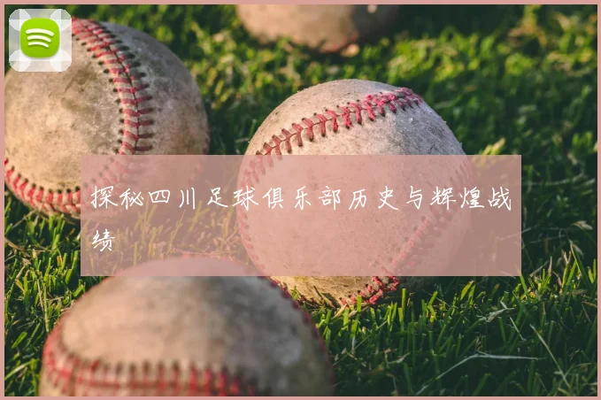 探秘四川足球俱乐部历史与辉煌战绩