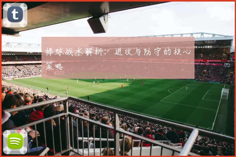 棒球战术解析：进攻与防守的核心策略
